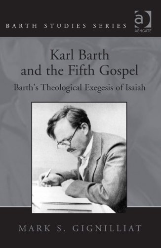 Karl Barth And The Fifth Gospel Barths Theological Exegesis Of Isaiah Barth Studies Kindle Mark S Gignilliat