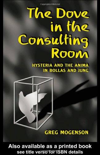 The Dove In The Consulting Room Hysteria And The Anima In Bollas And Jung 1st Edition Greg Mogenson