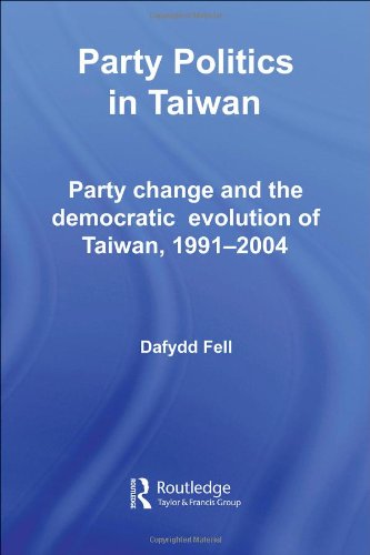 Party Politics In Taiwan Party Change And The Democratic Evolution Of Taiwan 19912004 Politics In Asia Series 1st Edition Dafydd Fell