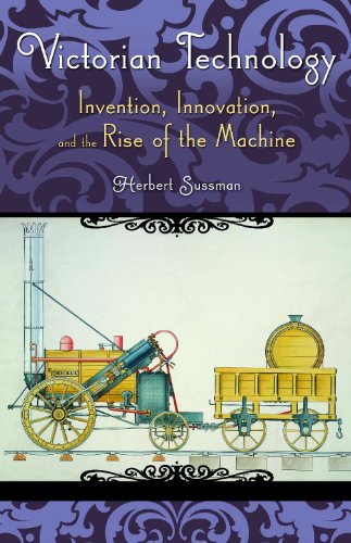 Victorian Technology Invention Innovation And The Rise Of The Machine Victorian Life And Times Herbert Sussman