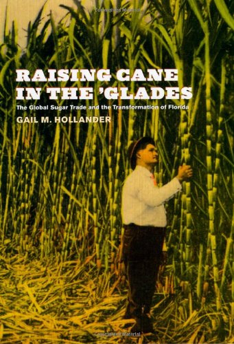 Raising Cane In The Glades The Global Sugar Trade And The Transformation Of Florida Gail M Hollander