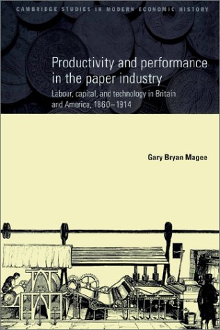Productivity And Performance In The Paper Industry Labour Capital And Technology In Britain And America 18601914 Kindle Gary Bryan Magee
