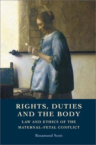 Rights Duties And The Body Law And Ethics Of The Maternalfetal Conflict Rosamund Scott