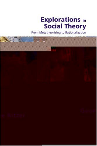 Explorations In Social Theory From Metatheorizing To Rationalization Kindle George Ritzer