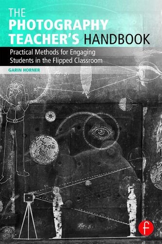 The Photography Teachers Handbook Practical Methods For Engaging Students In The Flipped Classroom 1st Edition Garin Horner