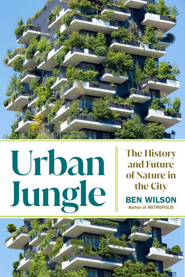 Urban Jungle The History And Future Of Nature In The City Ben Wilson