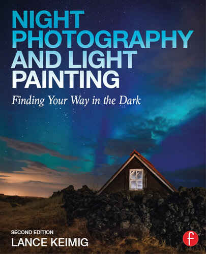 Night Photography And Light Painting Finding Your Way In The Dark 2nd Edition Lance Keimig