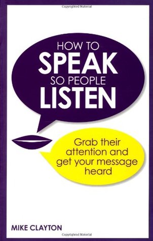 How To Speak So People Listen Grab Their Attention And Get Your Message Heard Clayton