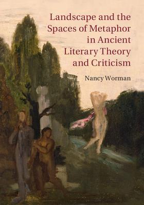 Landscape And The Spaces Of Metaphor In Ancient Literary Theory And Criticism Worman