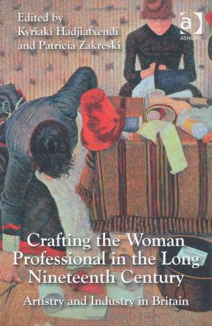 Crafting The Woman Professional In The Long Nineteenth Centuryartistry And Industry In Britain Edited By Kyriaki Hadjiafxendi And Patricia Zakreski Edited By Kyriaki Hadjiafxendi And Patricia Zakreski