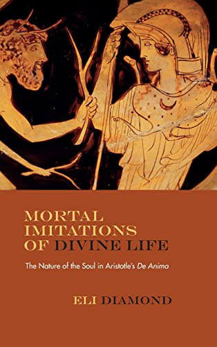 Mortal Imitations Of Divine Life The Nature Of The Soul In Aristotles De Anima Eli Diamond