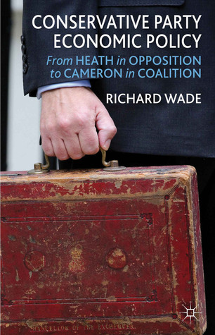 Conservative Party Economic Policy From Heath In Opposition To Cameron In Coalition 1 Publ Konservative Partei Grobritannien Wade