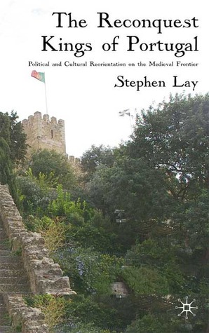 The Reconquest Kings Of Portugal Stephen Lay