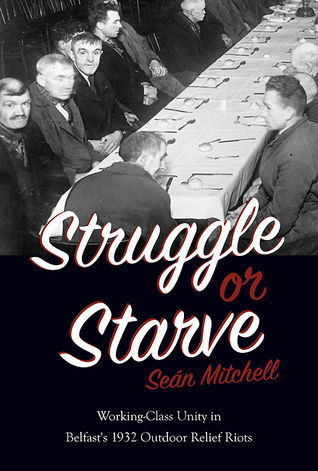 Struggle Or Starve Workingclass Unity In Belfasts 1932 Outdoor Relief Riots Kelly