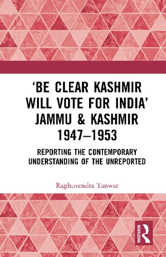 Be Clear Kashmir Will Vote For India Jammu Kashmir 19471953 Reporting The Contemporary Understanding Of The Unreported 1st Edition Raghuvendra Tanwar
