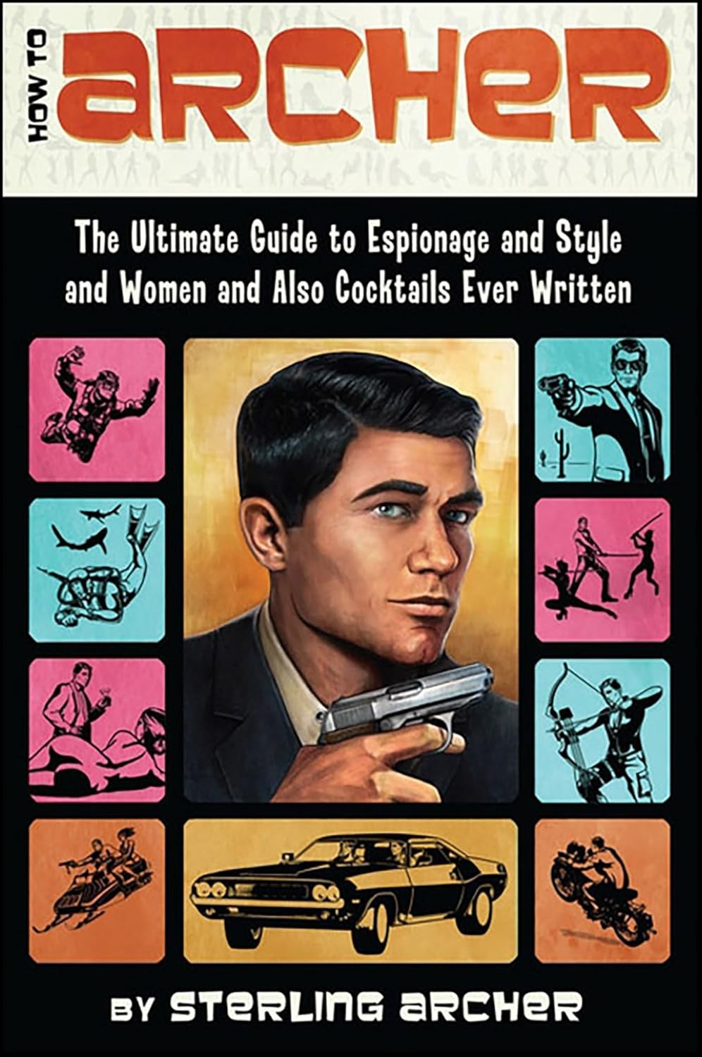 How To Archer The Ultimate Guide To Espionage And Style And Women And Also Cocktails Ever Written Sterling Archer