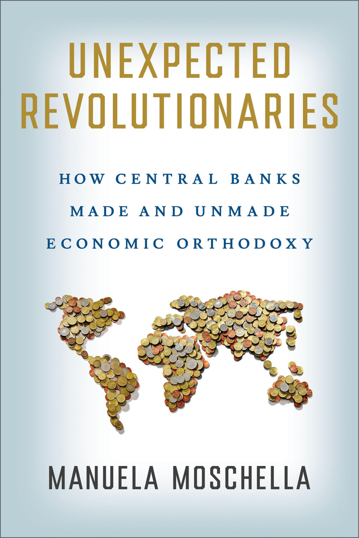 Unexpected Revolutionaries How Central Banks Made And Unmade Economic Orthodoxy Manuela Moschella
