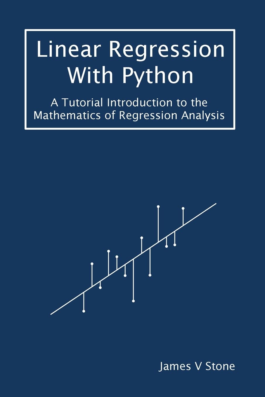 Linear Regression With Python A Tutorial Introduction To The Mathematics Of Regression Analysis James V Stone
