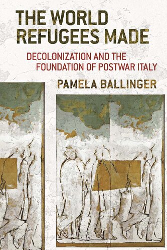 The World Refugees Made Decolonization And The Foundation Of Postwar Italy Pamela Ballinger