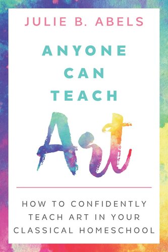 Anyone Can Teach Art How To Confidently Teach Art In Your Classical Homeschool Julie B Abels