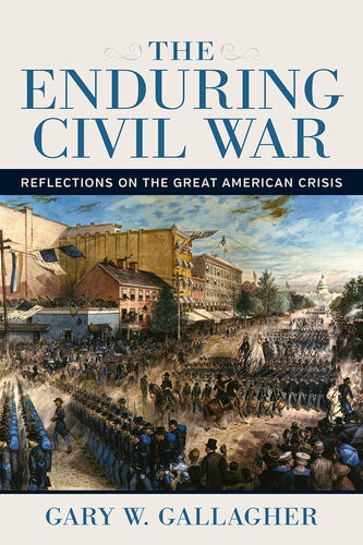 The Enduring Civil War Reflections On The Great American Crisis Gary W Gallagher