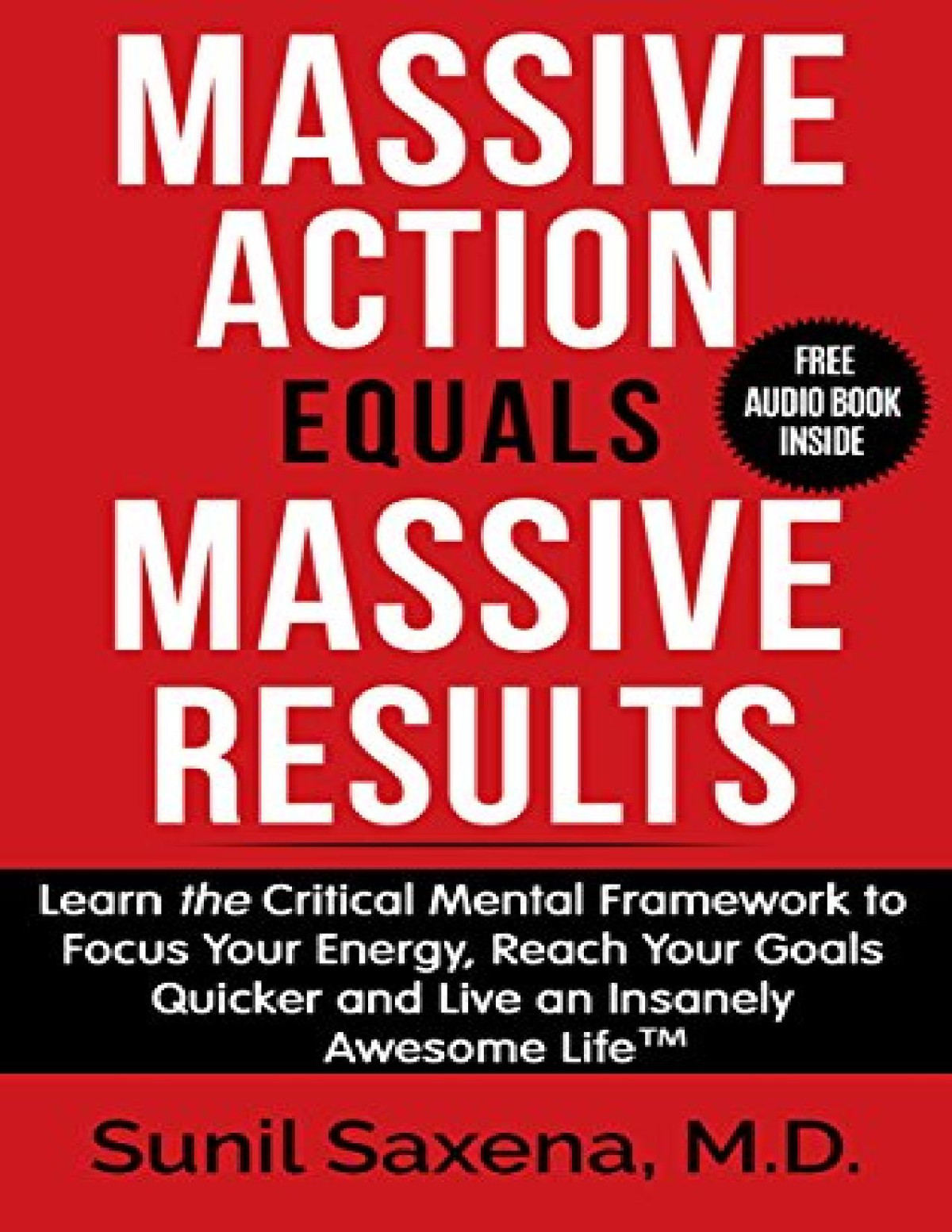 Massive Action Equal Massive Results Learn The Critical Mental Framework To Focus Your Energy Reach Your Goals Quicker And Live An Insanely Awesome Life Sunil Saxena Saxena