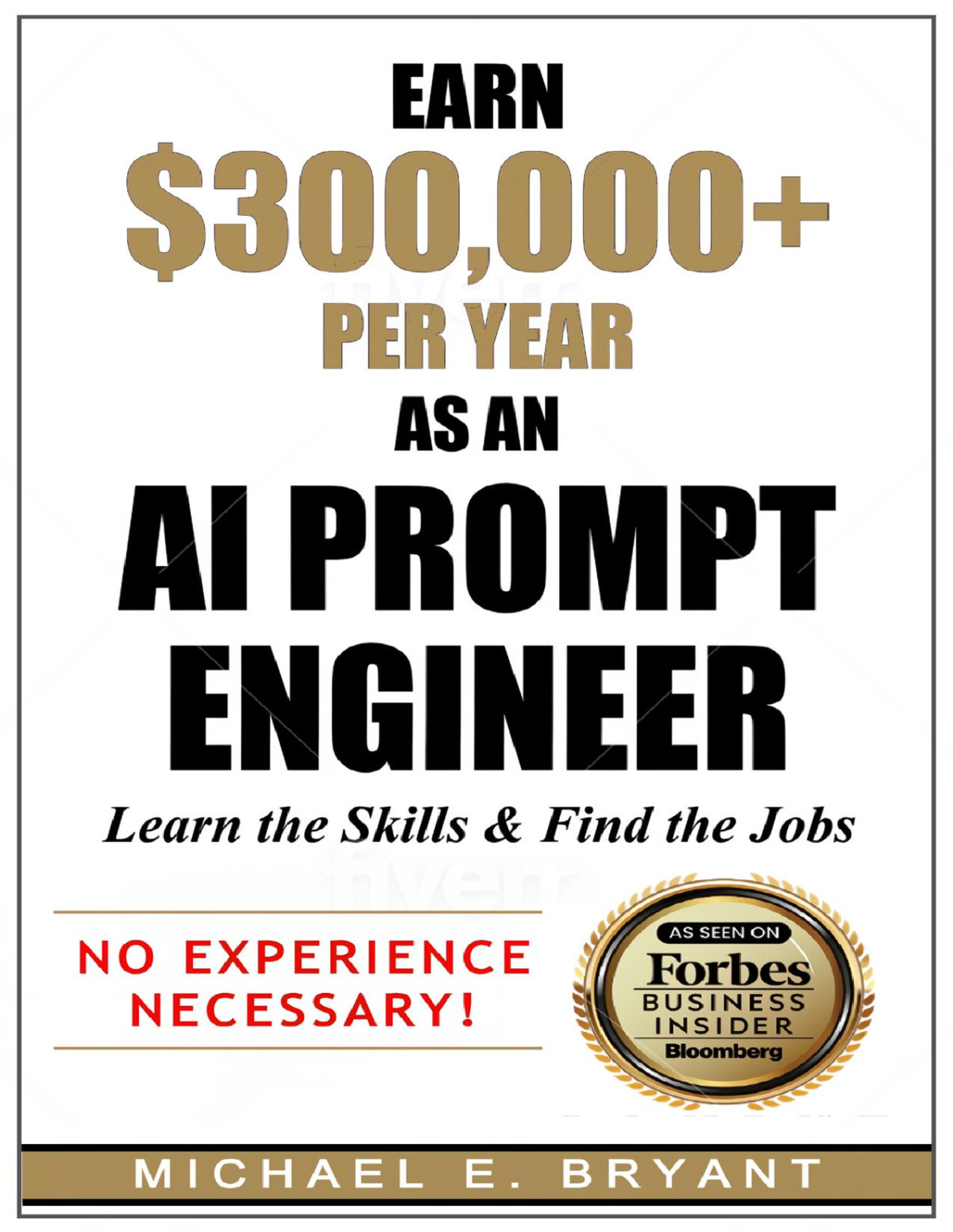 Earn 300000 Per Year As An Ai Prompt Engineer Learn The Skills Find The Jobs 1st Edition Michael E Bryant