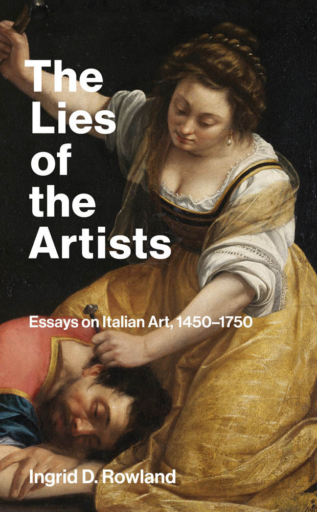 The Lies Of The Artists Essays On Italian Art 14501750 Ingrid D Rowland