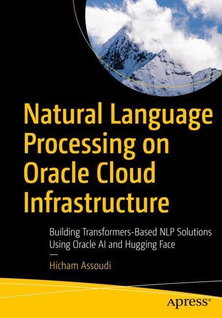 Natural Language Processing On Oracle Cloud Infrastructure Building Transformerbased Nlp Solutions Using Oracle Ai And Hugging Face 1st Edition Hicham Assoudi