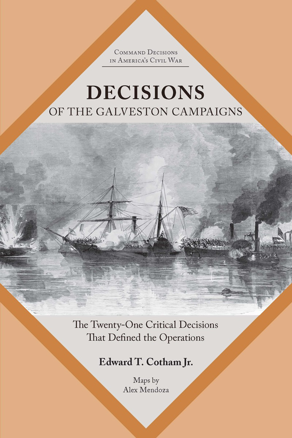 Decisions Of The Galveston Campaigns The Twentyone Critical Decisions That Defined The Operations Edward T Cotham