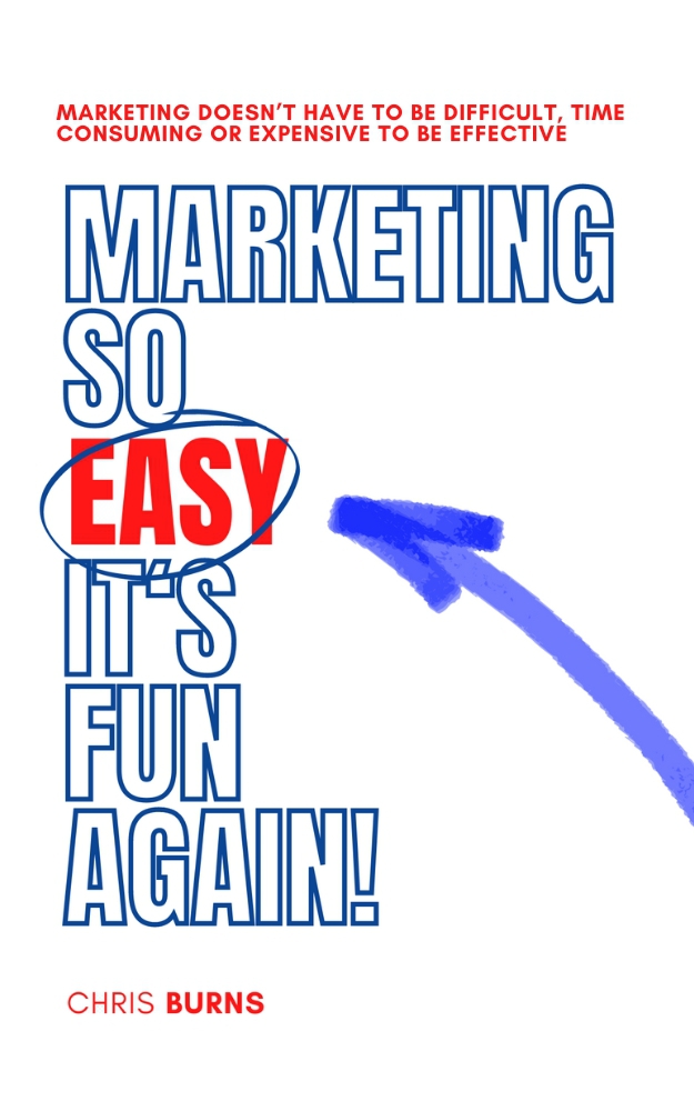 Marketing So Easy Its Fun Again Marketing Doesnt Have To Be Difficult Expensive Or Time Consuming To Be Effective First Edition Chris Burns