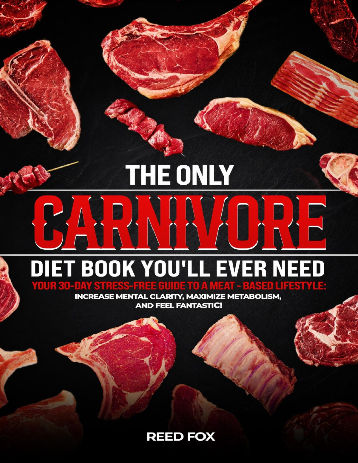 The Only Carnivore Diet Book Youll Ever Need Your Stressfree 30day Guide To A Meatbased Lifestyleboost Metabolism Increase Mental Clarity And Feel Fantastic Reed Fox