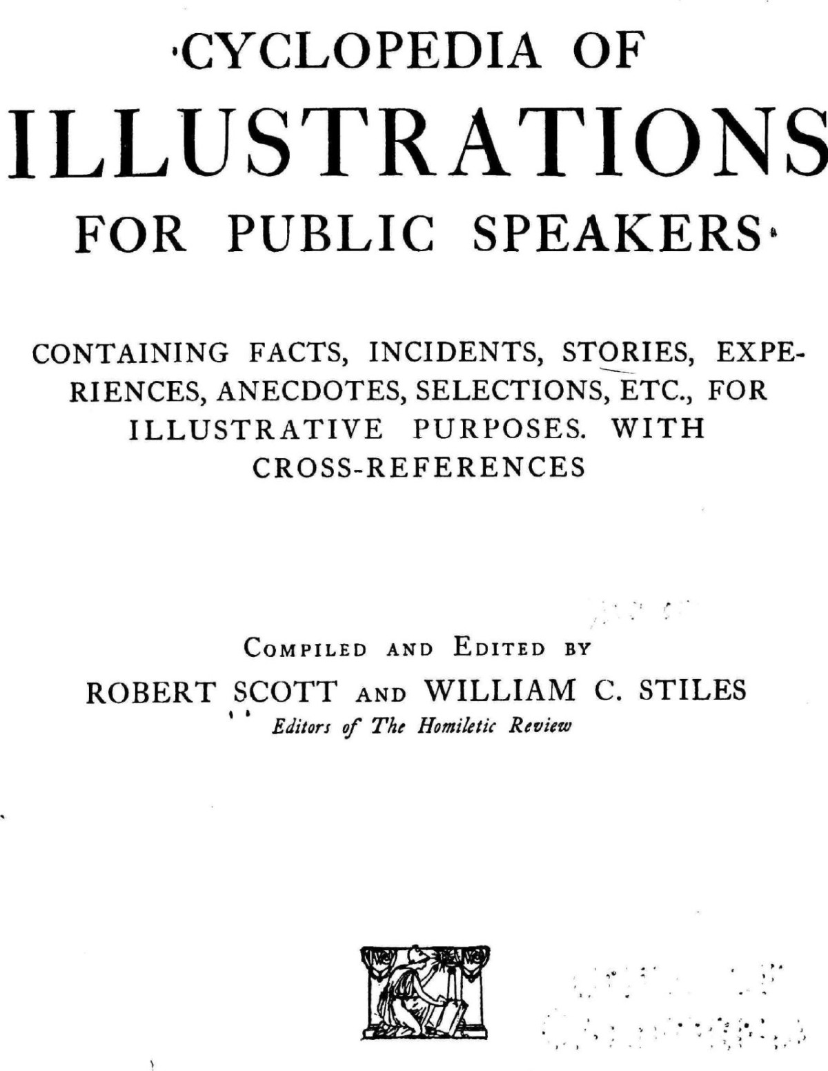 Cyclopedia Of Illustrations For Public Speakers Containing Facts Incidents Stories Experiences Anecdotes Selections Etc For Illustrative Purposes With Crossreferences Classic Reprint Robert Scott