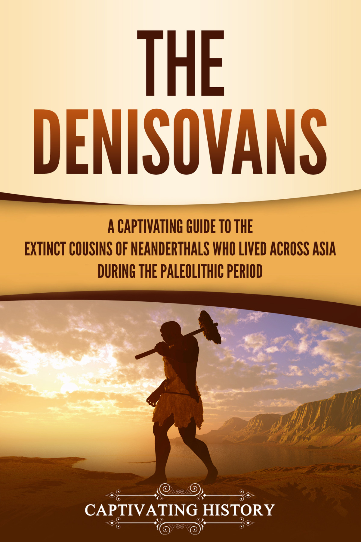 The Denisovans A Captivating Guide To The Extinct Cousins Of Neanderthals Who Lived Across Asia During The Paleolithic Period Exploring The Past History
