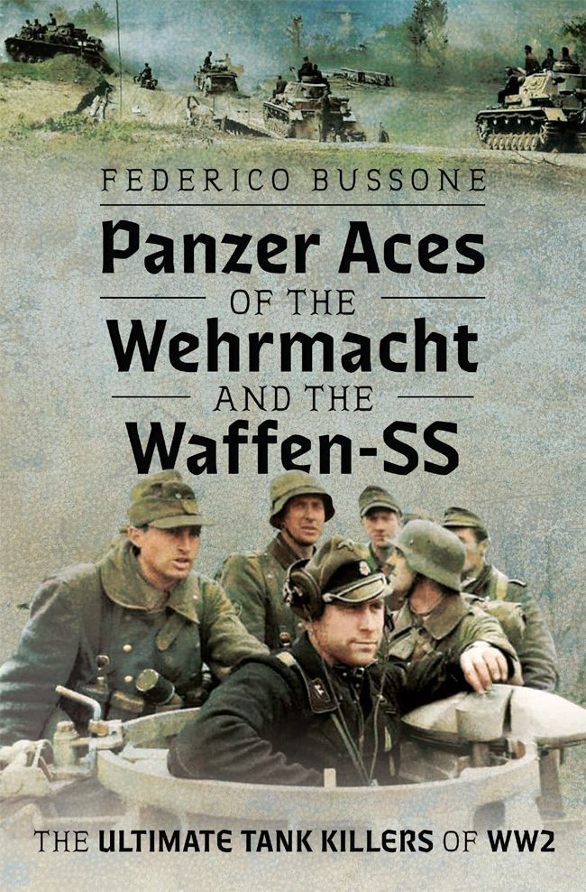 Panzer Aces Of The Wehrmacht And The Waffenss The Ultimate Tank Killers Of Ww2 Federico Bussone