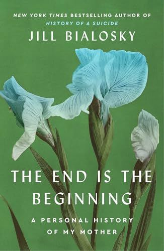 The End Is The Beginning A Personal History Of My Mother Jill Bialosky