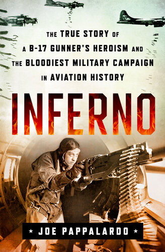 Infernothe True Story Of A B17 Gunners Heroism And The Bloodiest Military Campaign In Aviation History Joe Pappalardo