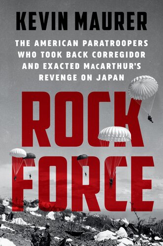 Rock Force The American Paratroopers Who Took Back Corregidor And Exacted Macarthurs Revenge On Japan Kevin Maurer