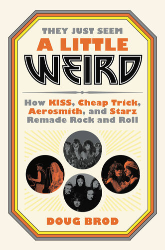 They Just Seem A Little Weird How Kiss Cheap Trick Aerosmith And Starz Remade Rock And Roll Doug Brod