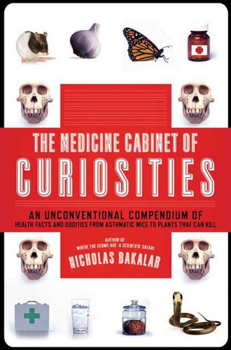 The Medicine Cabinet Of Curiosities An Unconventional Compendium Of Health Facts And Oddities From Asthmatic Mice To Plants That Can Kill Nicholas Bakalar
