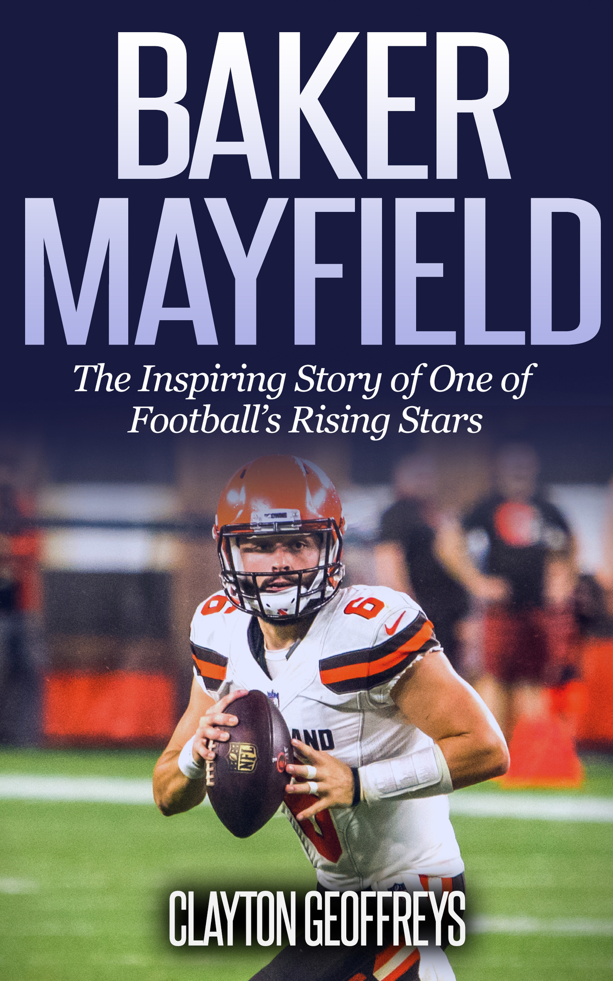Baker Mayfield The Inspiring Story Of One Of Footballs Rising Stars Football Biography Books Clayton Geoffreys