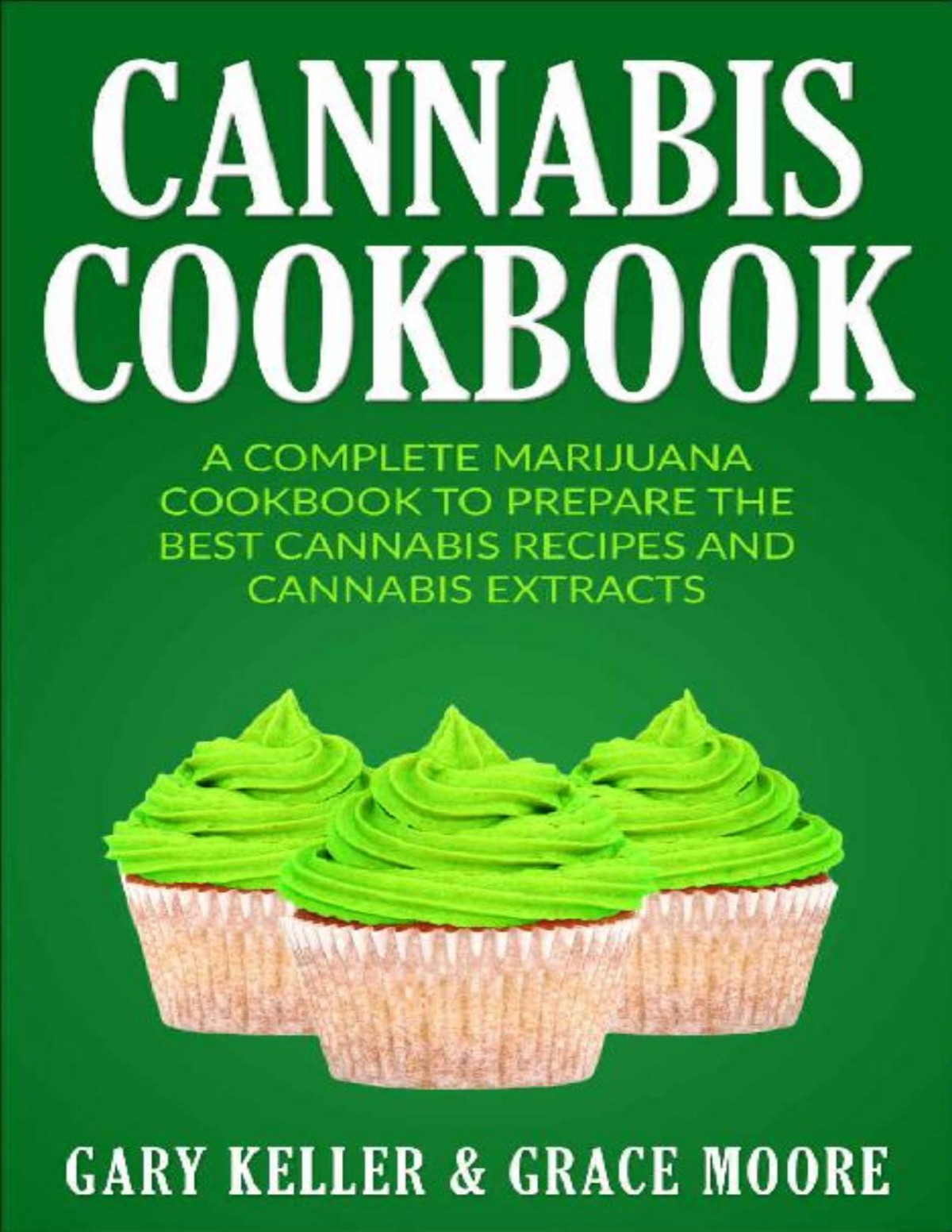 Cannabis Cannabis Cookbooka Complete Marijuana Cookbook To Prepare The Best Cannabis Recipes And Cannabis Extracts Gary Keller Grace Moore